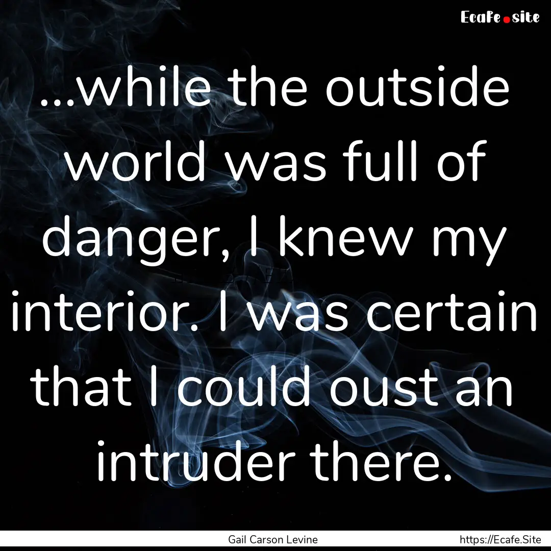 …while the outside world was full of danger,.... : Quote by Gail Carson Levine