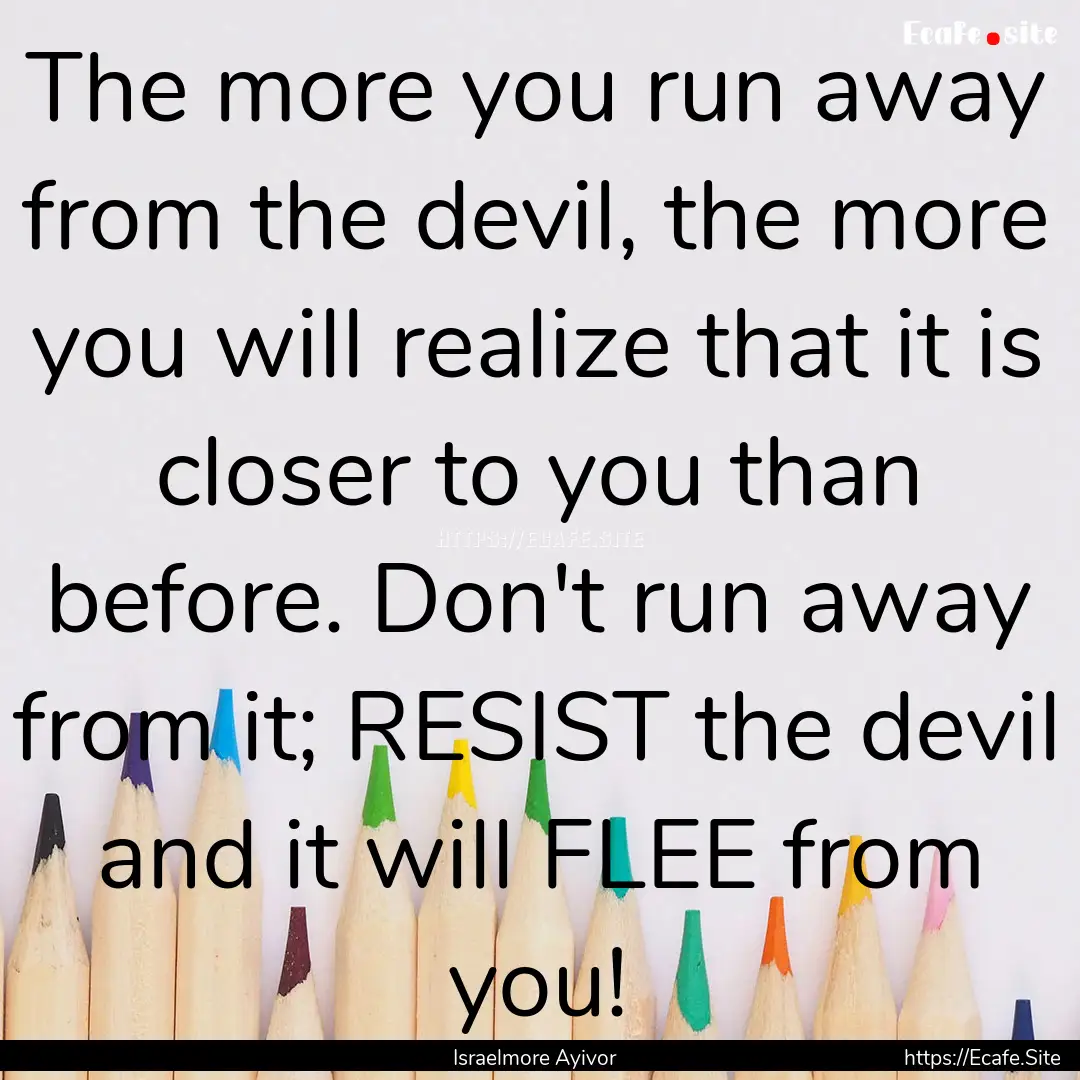 The more you run away from the devil, the.... : Quote by Israelmore Ayivor