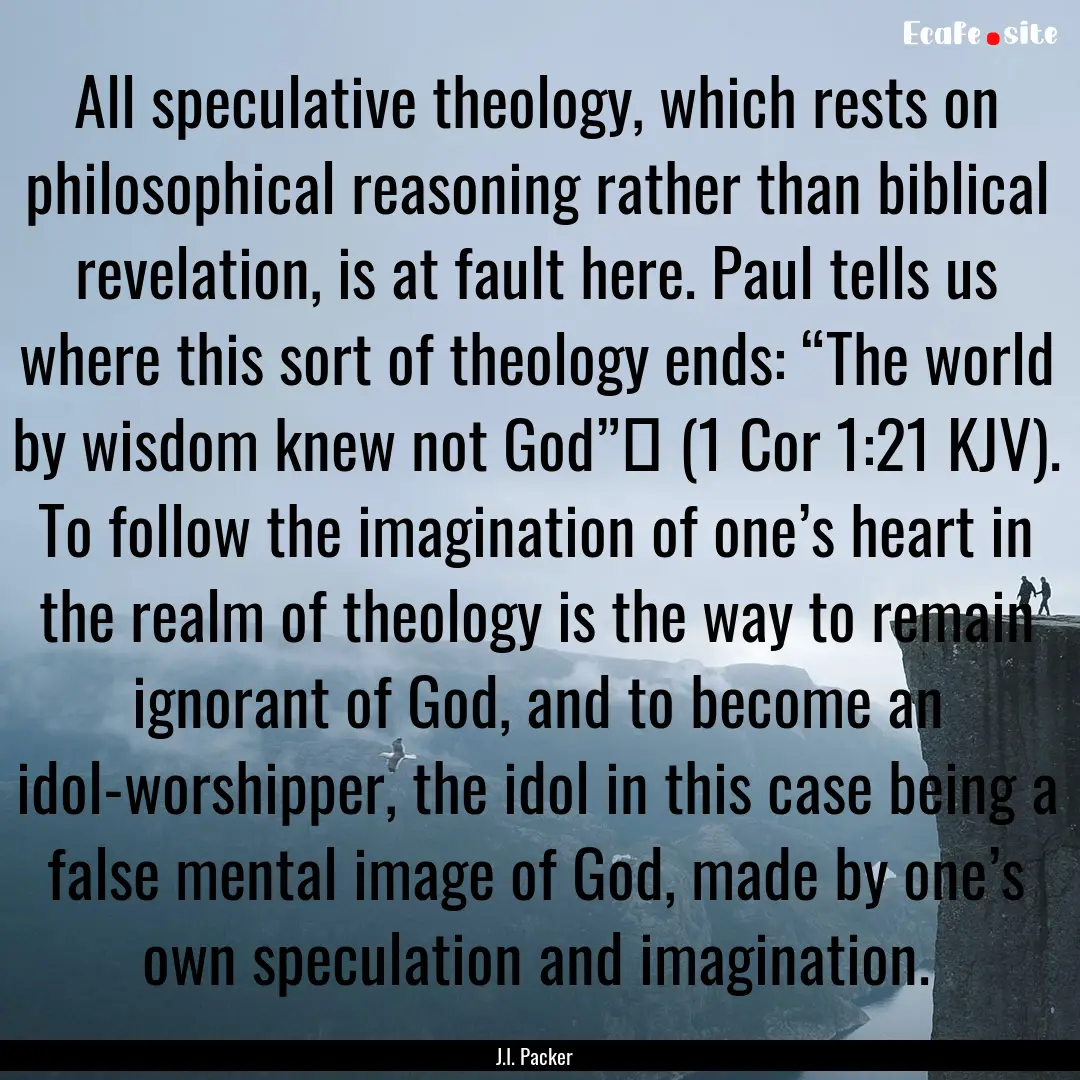 All speculative theology, which rests on.... : Quote by J.I. Packer