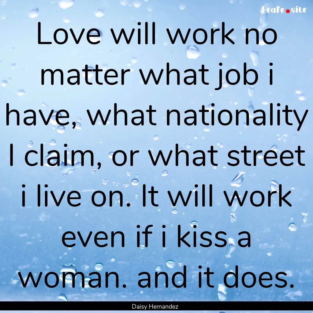 Love will work no matter what job i have,.... : Quote by Daisy Hernandez