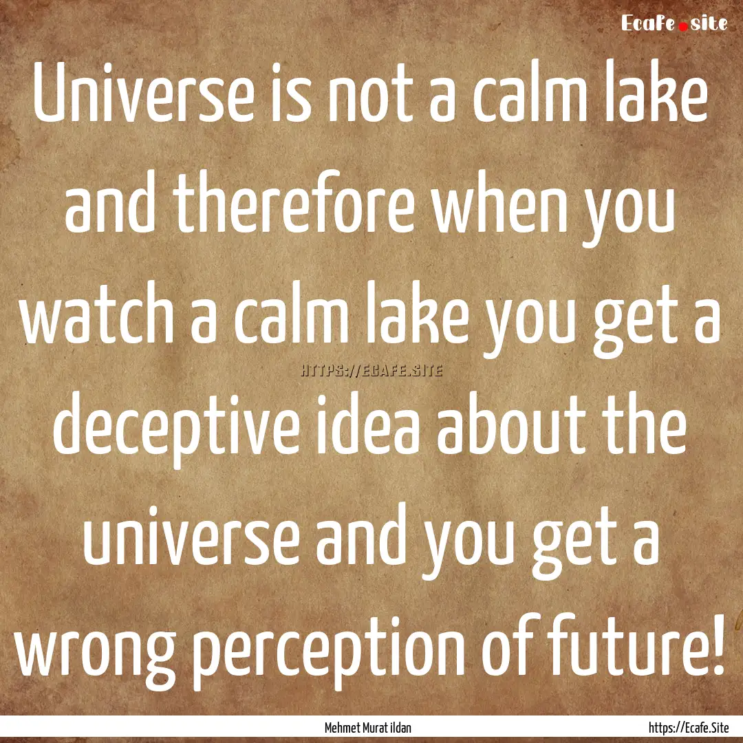 Universe is not a calm lake and therefore.... : Quote by Mehmet Murat ildan