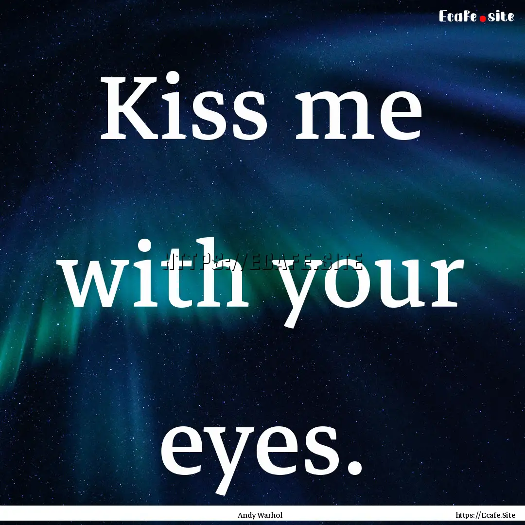 Kiss me with your eyes. : Quote by Andy Warhol