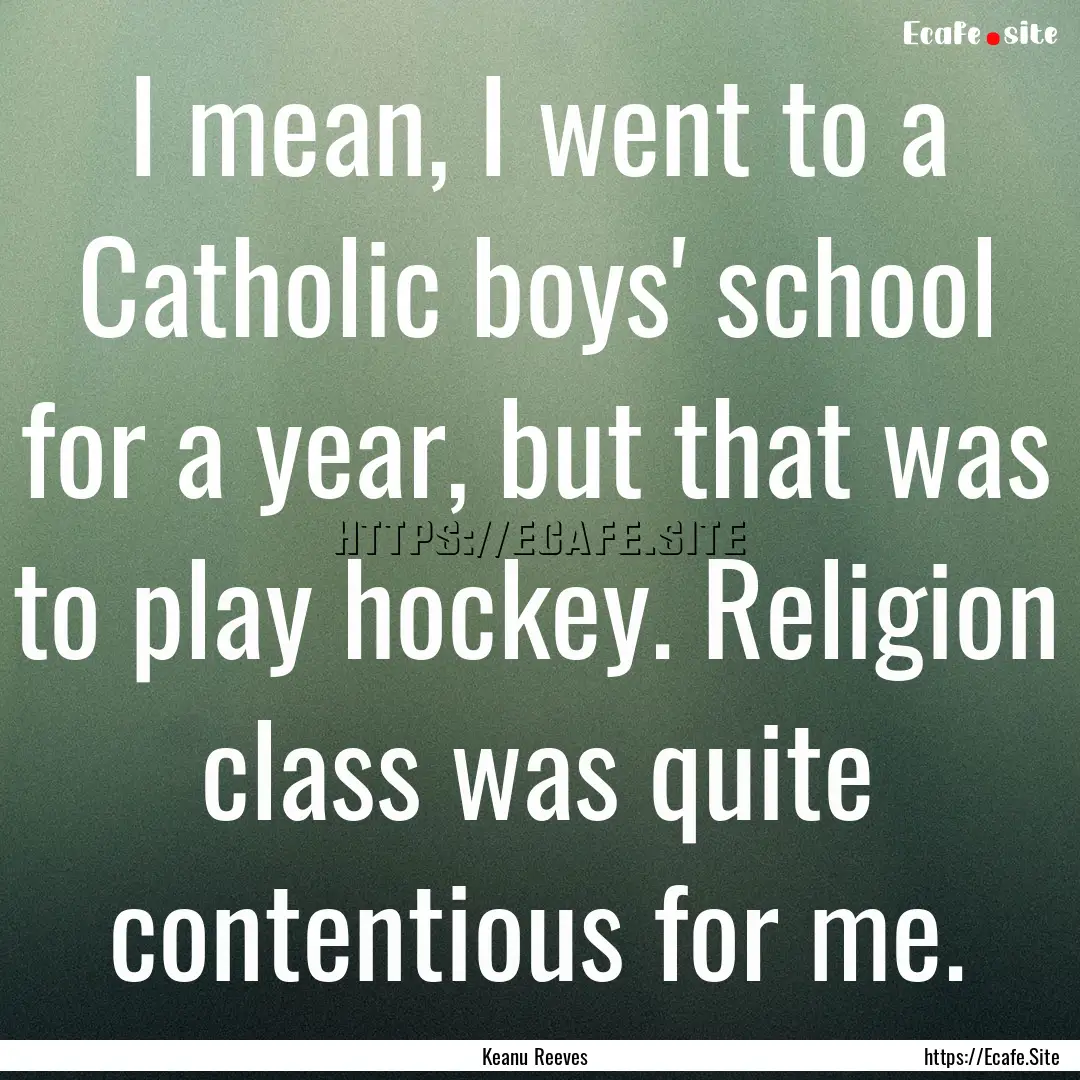 I mean, I went to a Catholic boys' school.... : Quote by Keanu Reeves