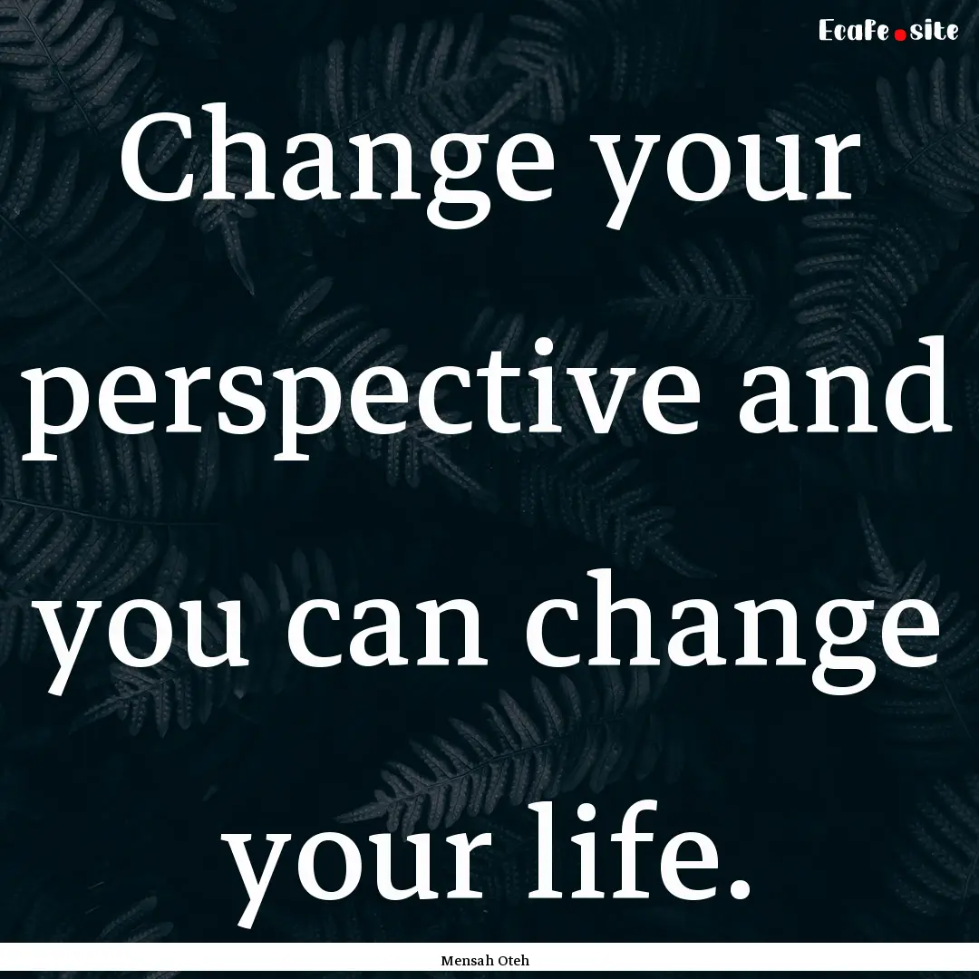 Change your perspective and you can change.... : Quote by Mensah Oteh