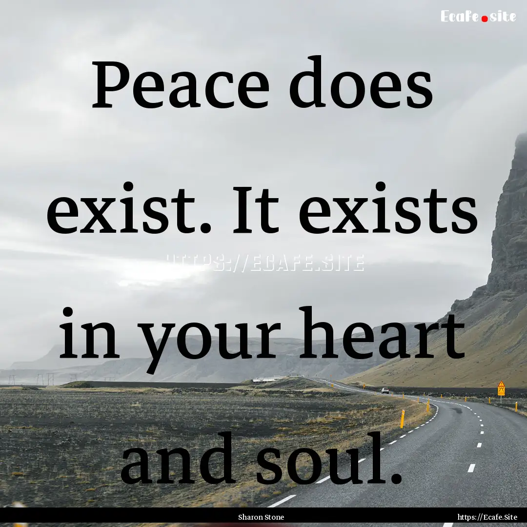 Peace does exist. It exists in your heart.... : Quote by Sharon Stone