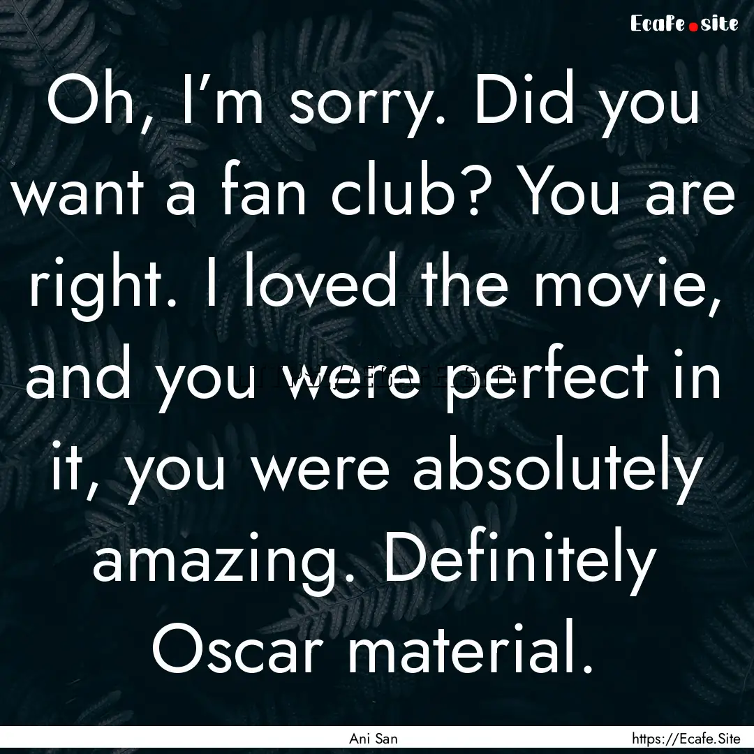 Oh, I’m sorry. Did you want a fan club?.... : Quote by Ani San