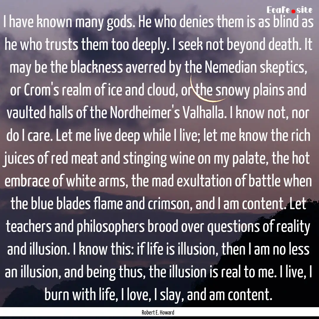 I have known many gods. He who denies them.... : Quote by Robert E. Howard