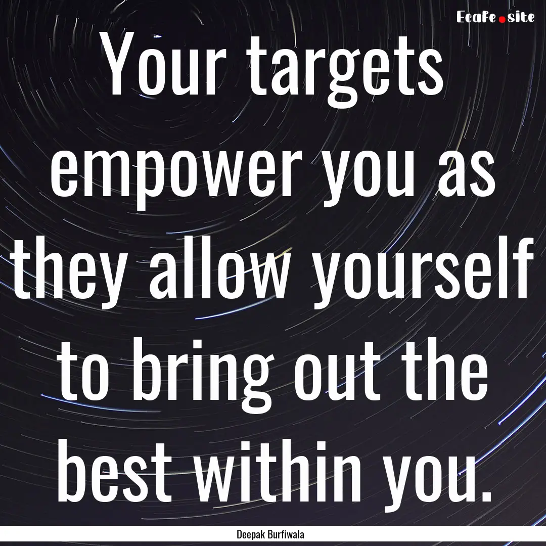 Your targets empower you as they allow yourself.... : Quote by Deepak Burfiwala