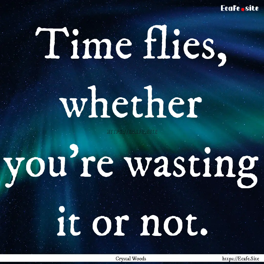 Time flies, whether you’re wasting it or.... : Quote by Crystal Woods