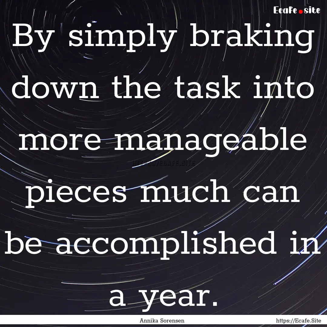 By simply braking down the task into more.... : Quote by Annika Sorensen