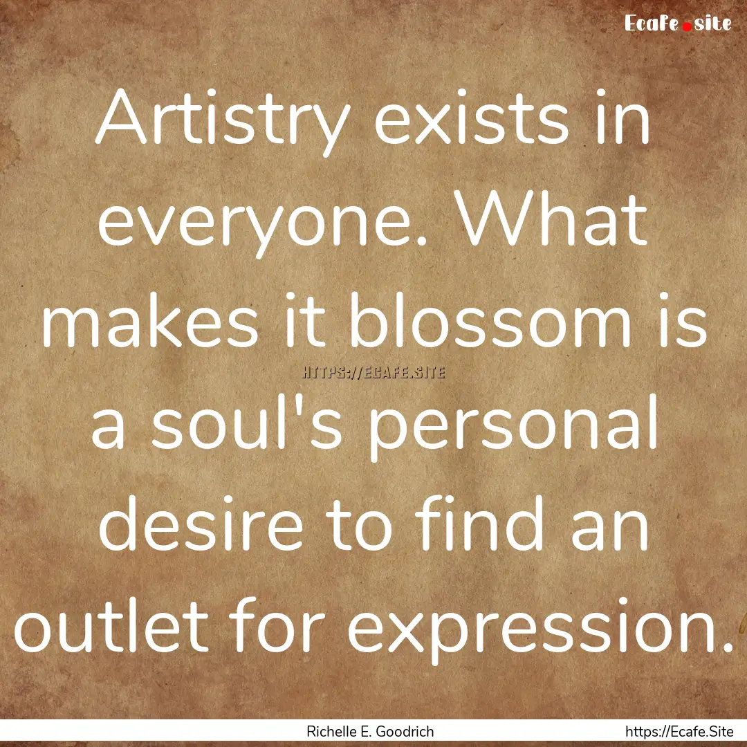 Artistry exists in everyone. What makes it.... : Quote by Richelle E. Goodrich