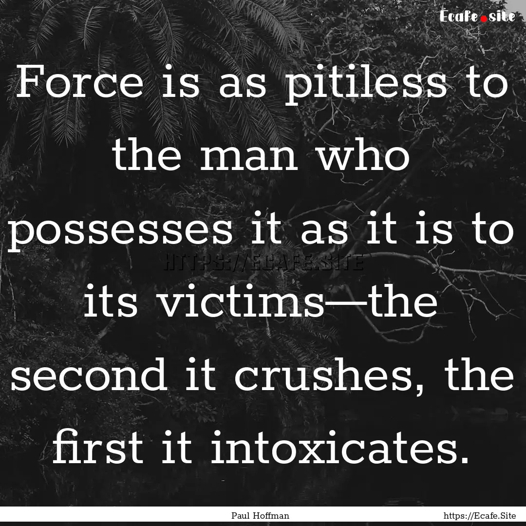 Force is as pitiless to the man who possesses.... : Quote by Paul Hoffman