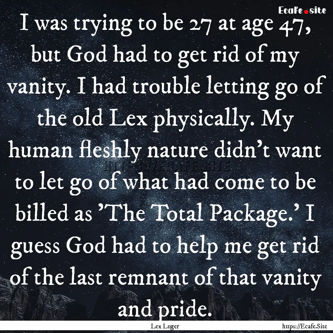 I was trying to be 27 at age 47, but God.... : Quote by Lex Luger