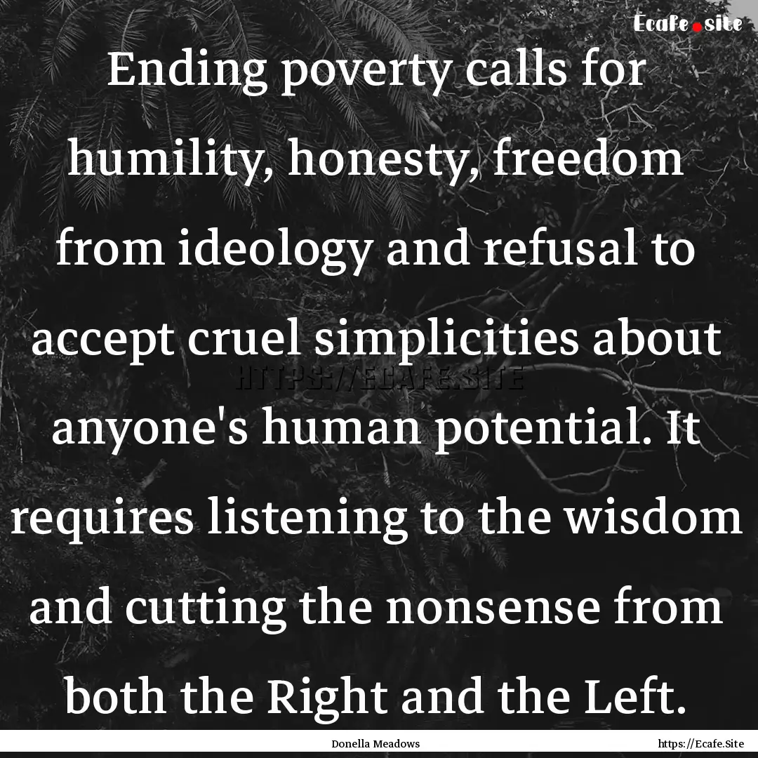 Ending poverty calls for humility, honesty,.... : Quote by Donella Meadows