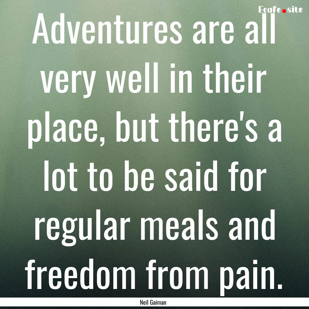 Adventures are all very well in their place,.... : Quote by Neil Gaiman