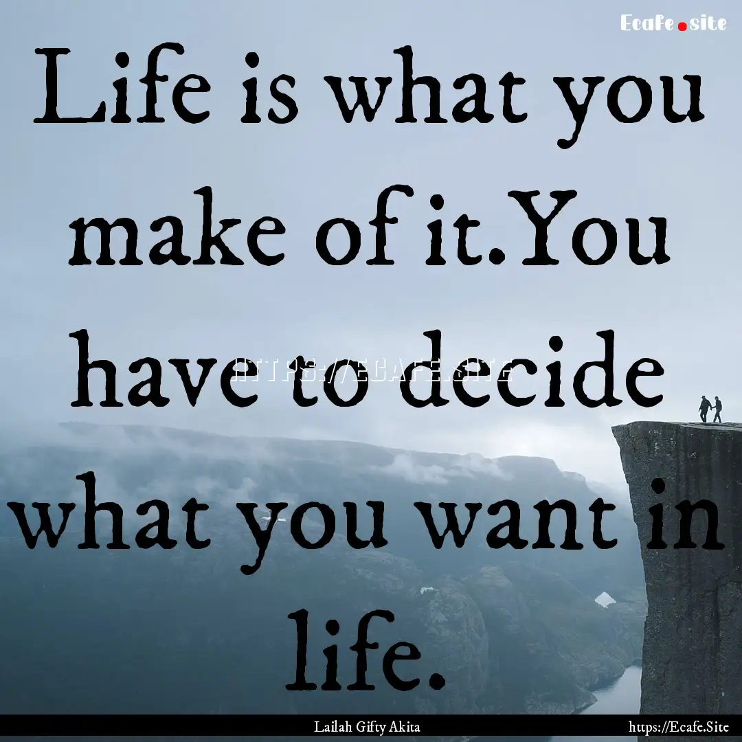 Life is what you make of it.You have to decide.... : Quote by Lailah Gifty Akita