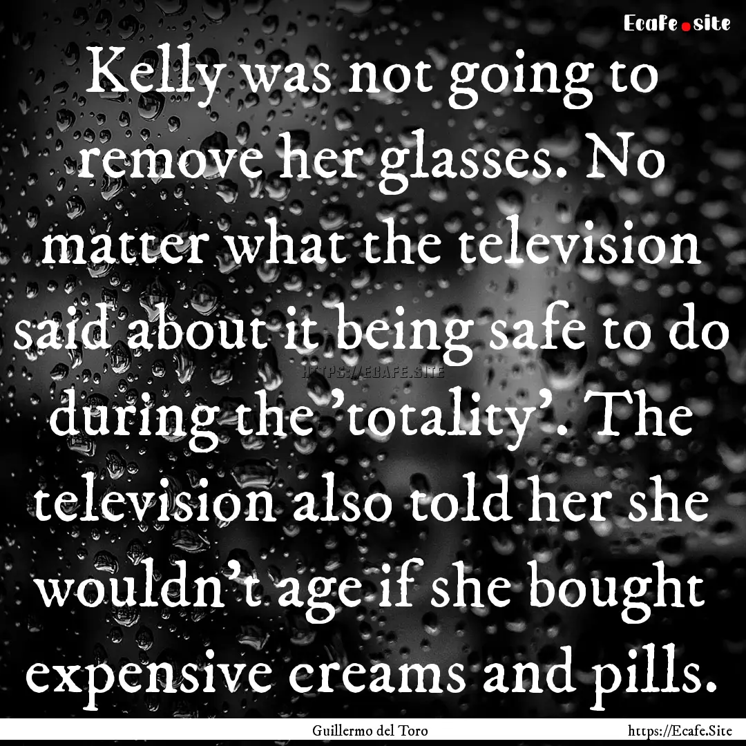 Kelly was not going to remove her glasses..... : Quote by Guillermo del Toro