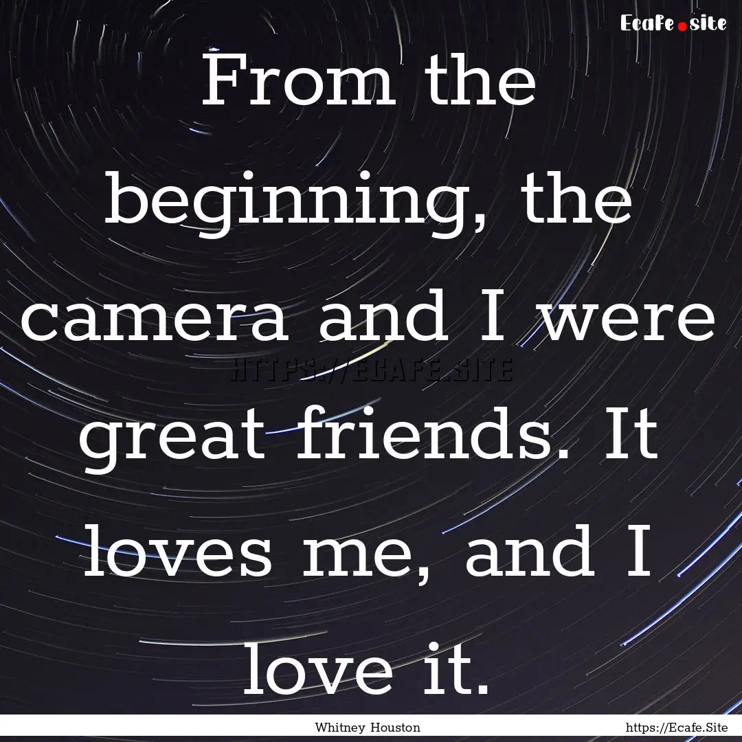 From the beginning, the camera and I were.... : Quote by Whitney Houston