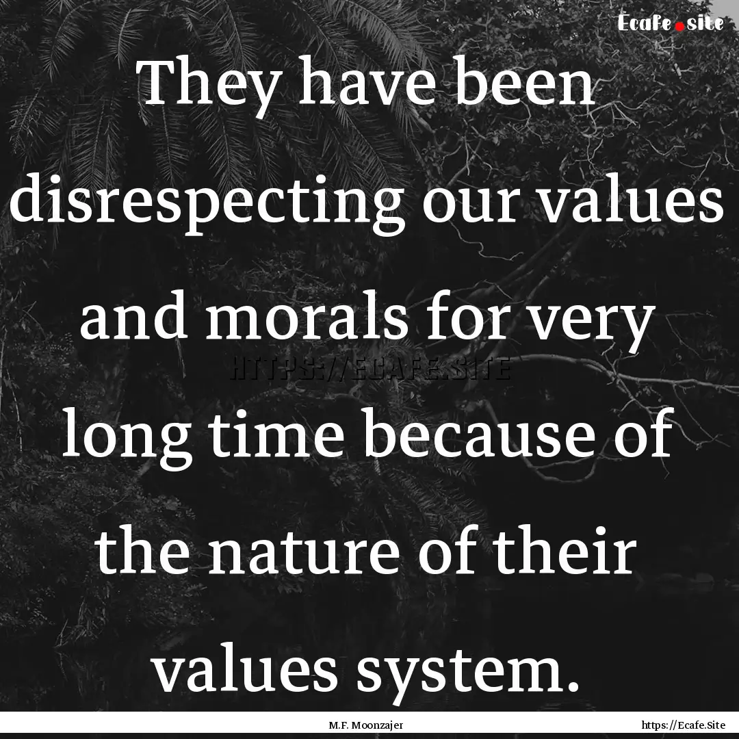 They have been disrespecting our values and.... : Quote by M.F. Moonzajer