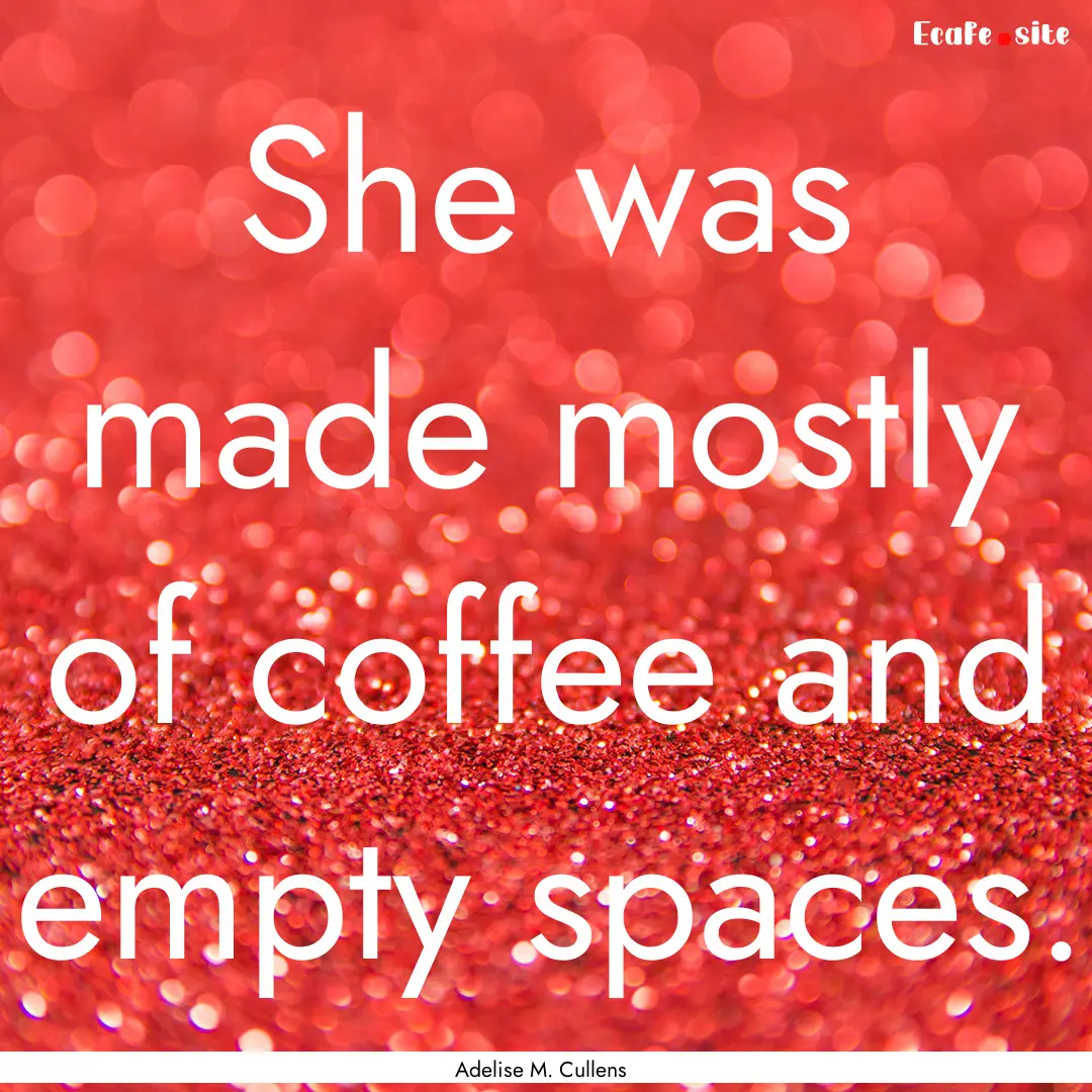 She was made mostly of coffee and empty spaces..... : Quote by Adelise M. Cullens