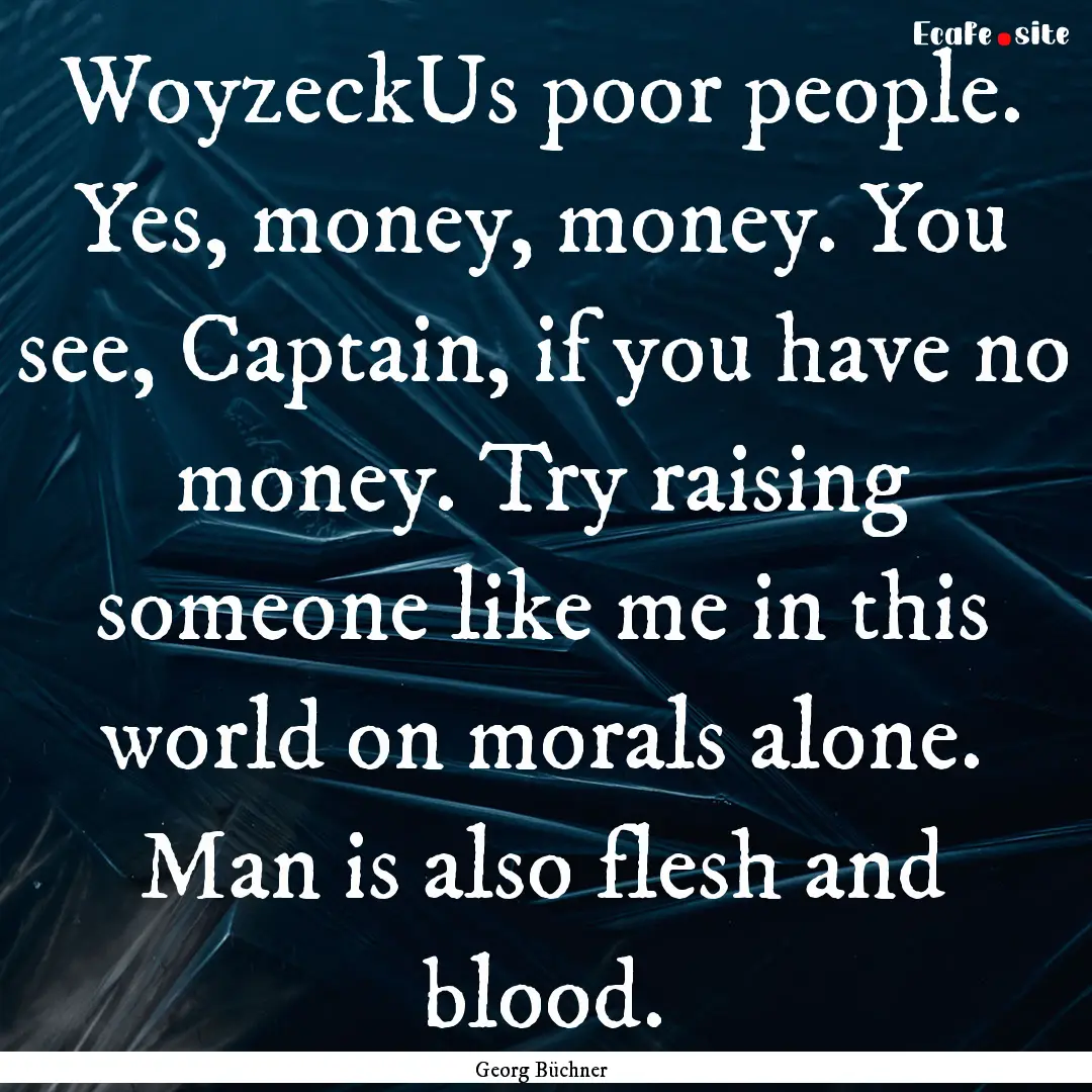 WoyzeckUs poor people. Yes, money, money..... : Quote by Georg Büchner