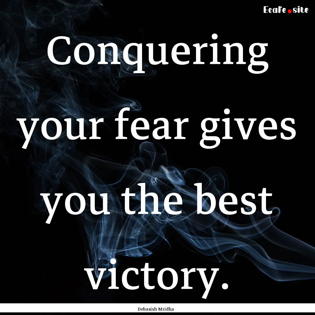 Conquering your fear gives you the best victory..... : Quote by Debasish Mridha