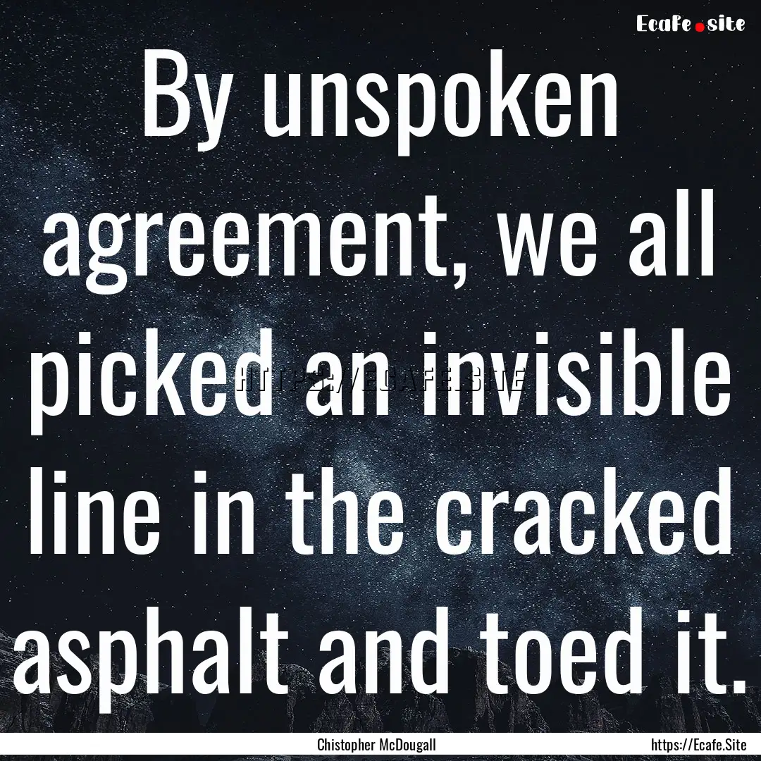 By unspoken agreement, we all picked an invisible.... : Quote by Chistopher McDougall