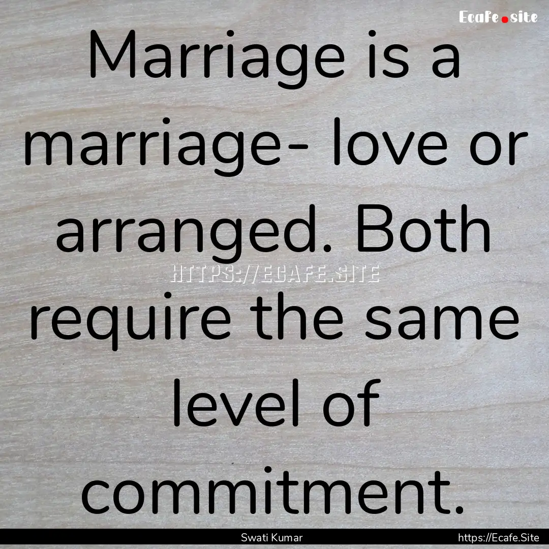 Marriage is a marriage- love or arranged..... : Quote by Swati Kumar