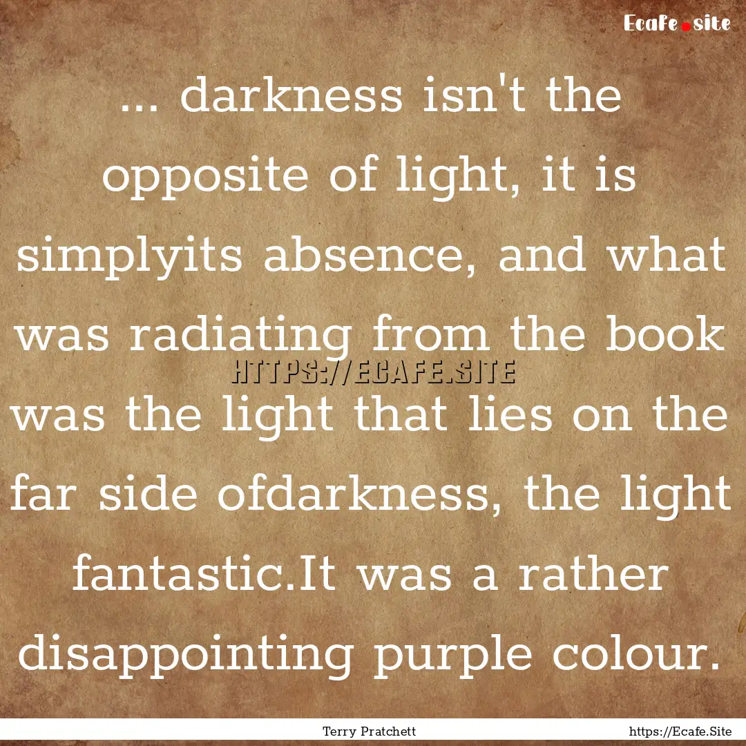 ... darkness isn't the opposite of light,.... : Quote by Terry Pratchett