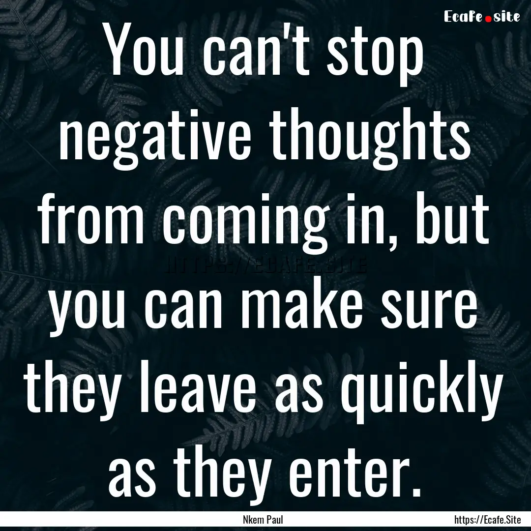 You can't stop negative thoughts from coming.... : Quote by Nkem Paul