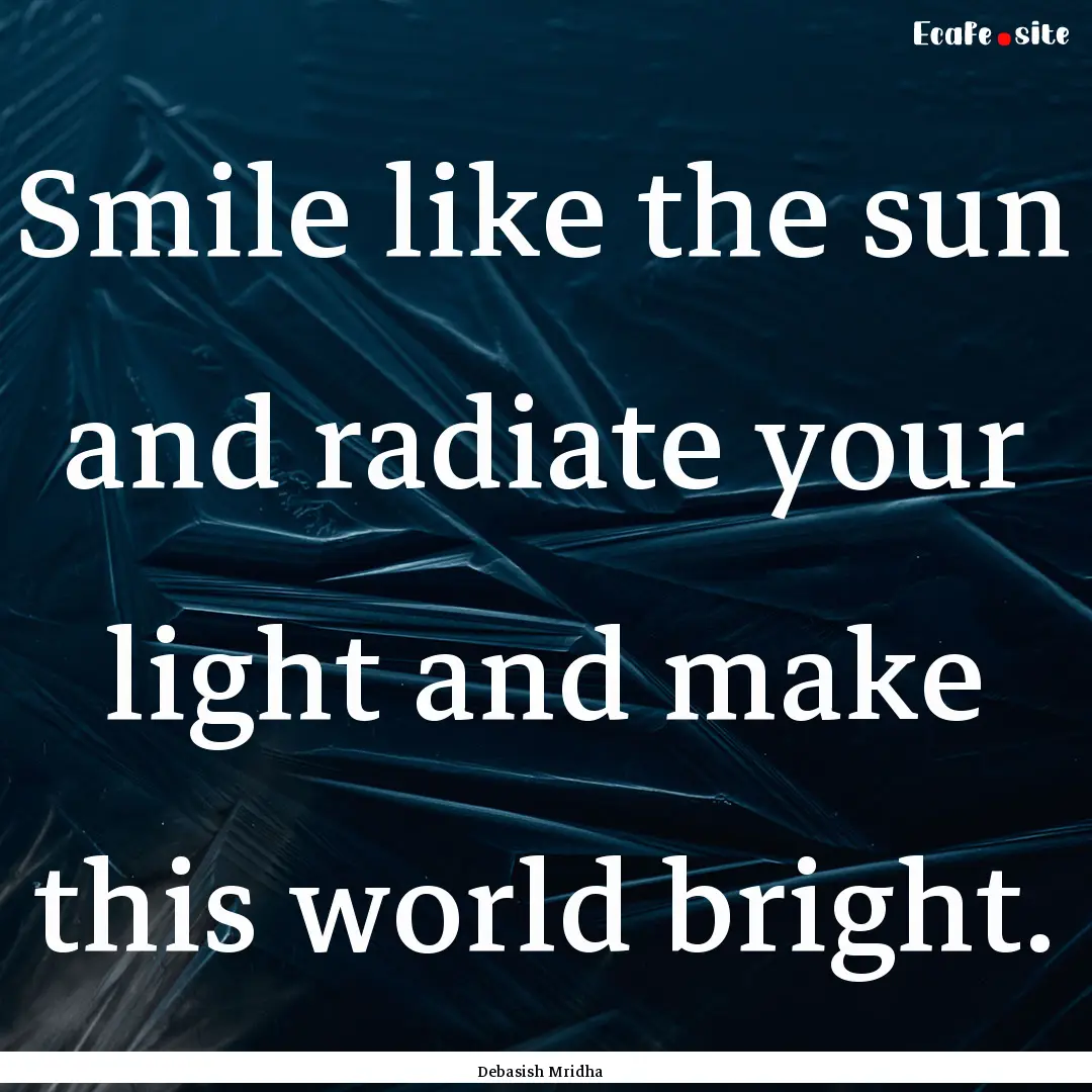 Smile like the sun and radiate your light.... : Quote by Debasish Mridha