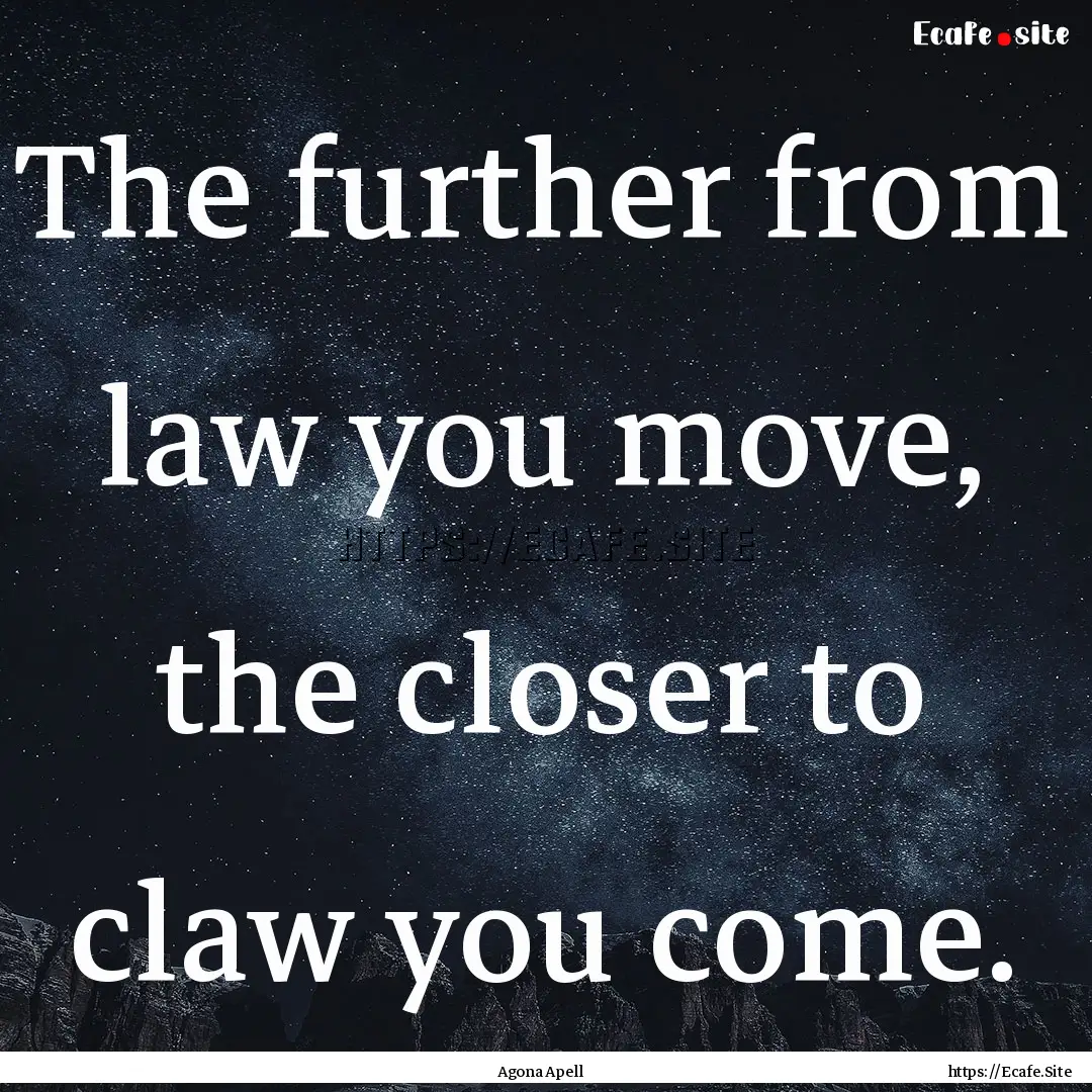 The further from law you move, the closer.... : Quote by Agona Apell