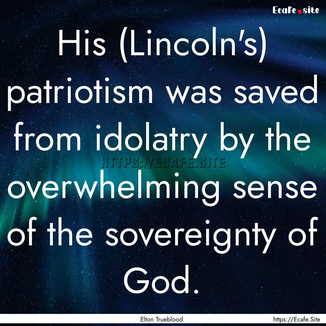 His (Lincoln's) patriotism was saved from.... : Quote by Elton Trueblood