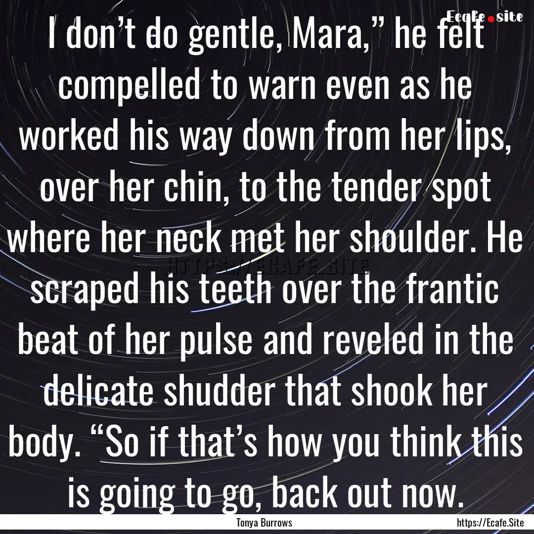 I don’t do gentle, Mara,” he felt compelled.... : Quote by Tonya Burrows