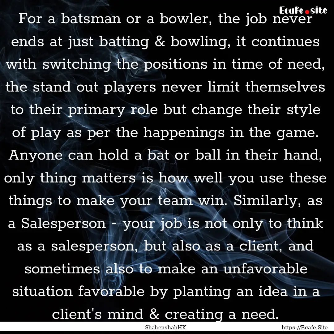 For a batsman or a bowler, the job never.... : Quote by ShahenshahHK