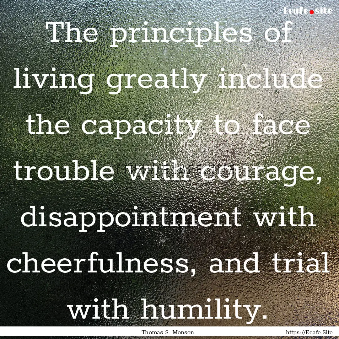 The principles of living greatly include.... : Quote by Thomas S. Monson