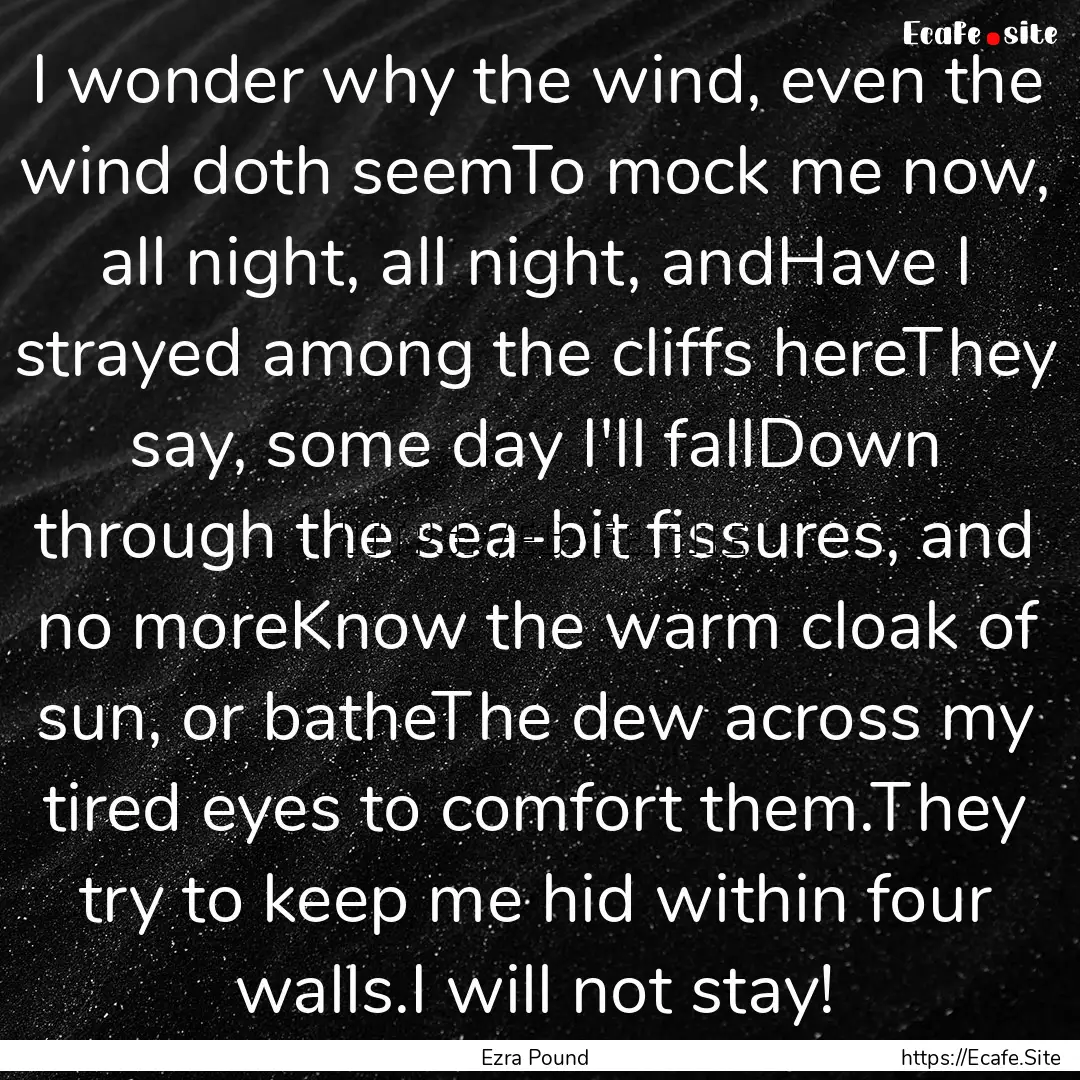 I wonder why the wind, even the wind doth.... : Quote by Ezra Pound