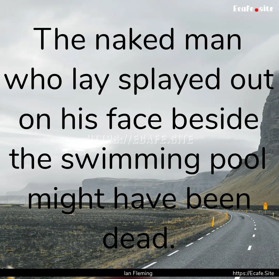 The naked man who lay splayed out on his.... : Quote by Ian Fleming