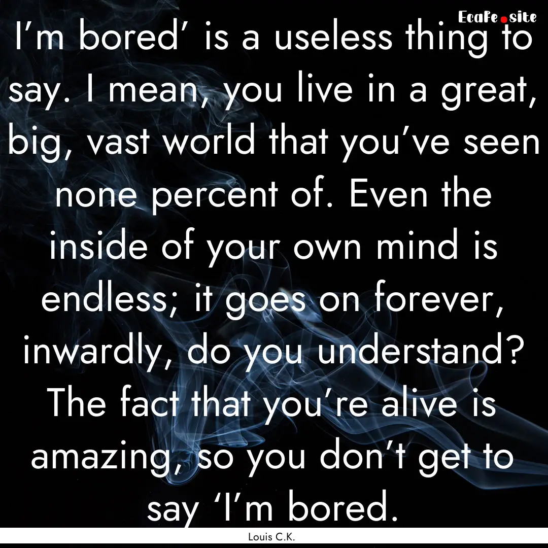 I’m bored’ is a useless thing to say..... : Quote by Louis C.K.