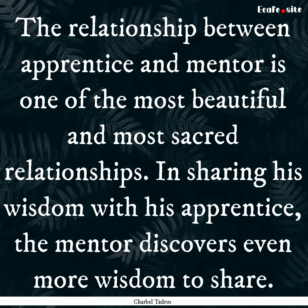 The relationship between apprentice and mentor.... : Quote by Charbel Tadros