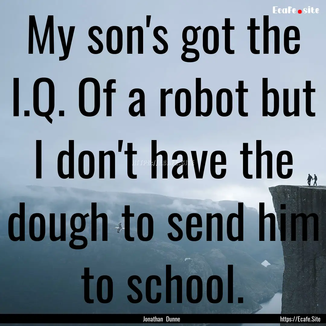 My son's got the I.Q. Of a robot but I don't.... : Quote by Jonathan Dunne