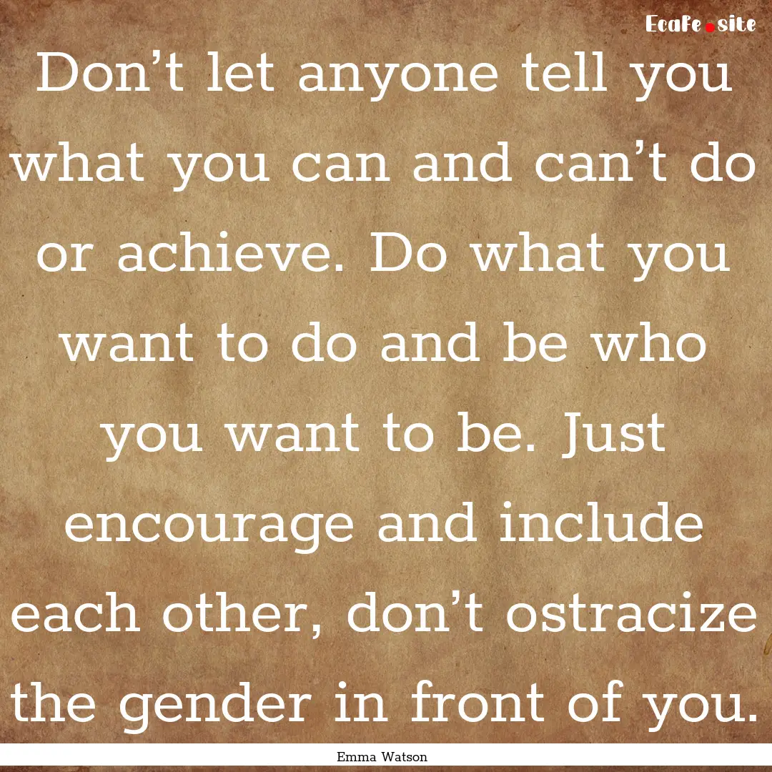 Don’t let anyone tell you what you can.... : Quote by Emma Watson