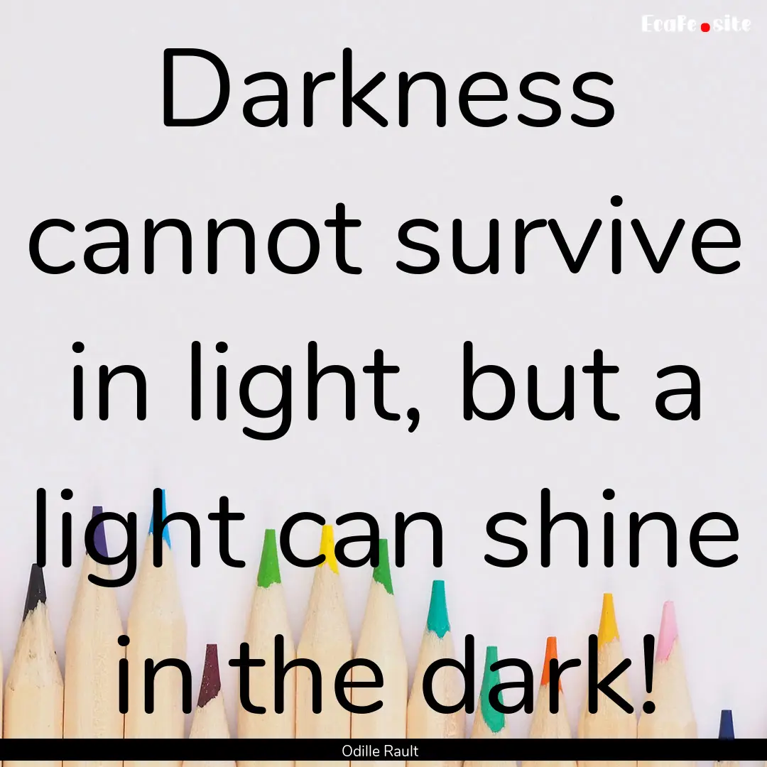 Darkness cannot survive in light, but a light.... : Quote by Odille Rault