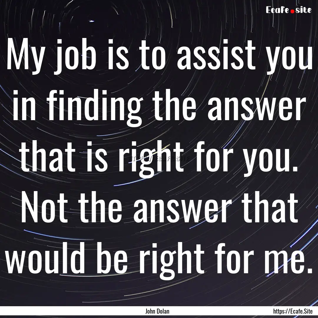 My job is to assist you in finding the answer.... : Quote by John Dolan