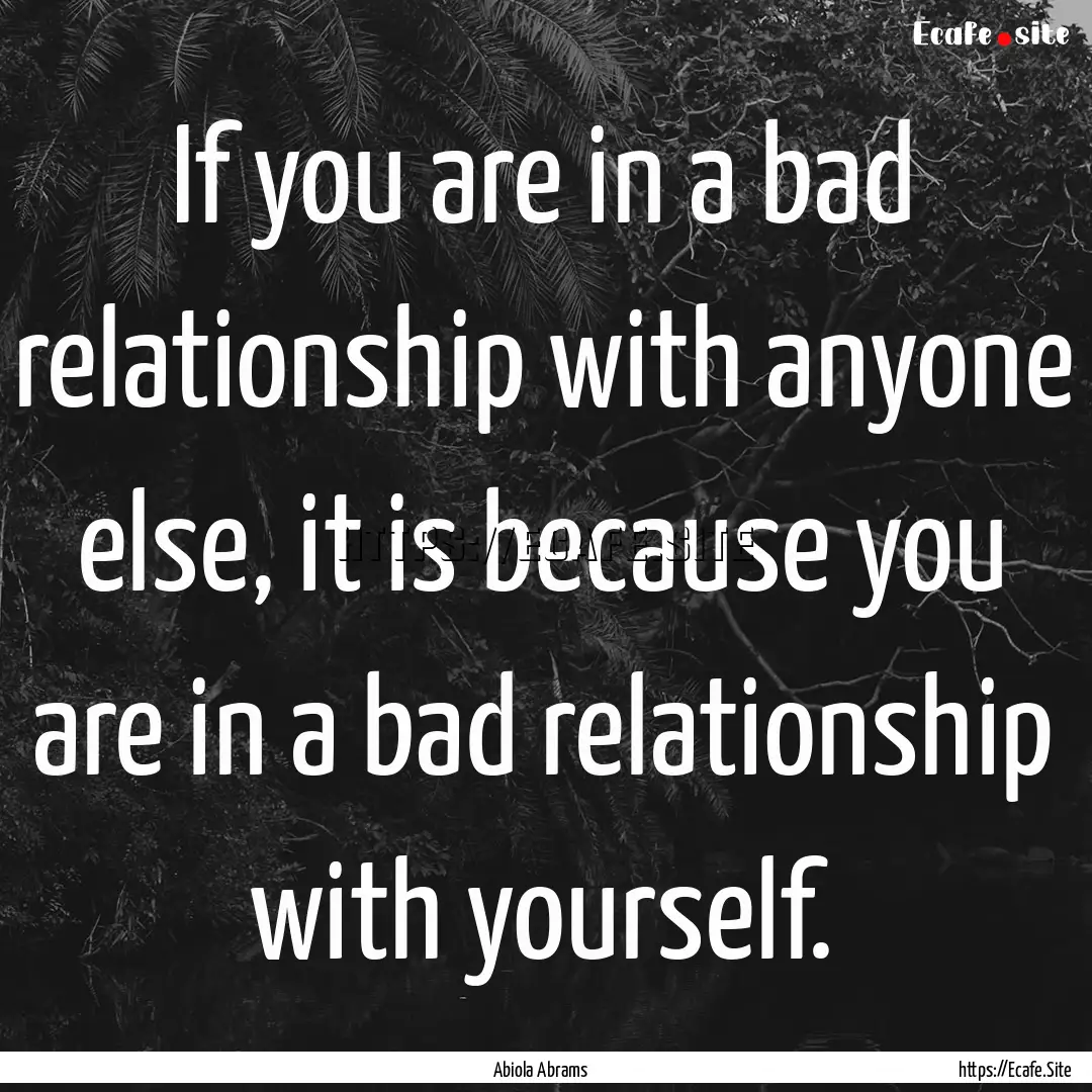 If you are in a bad relationship with anyone.... : Quote by Abiola Abrams