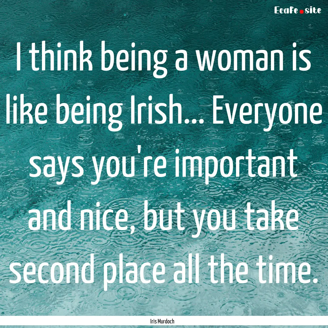 I think being a woman is like being Irish....... : Quote by Iris Murdoch