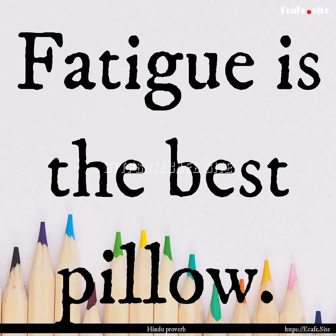 Fatigue is the best pillow. : Quote by Hindu proverb