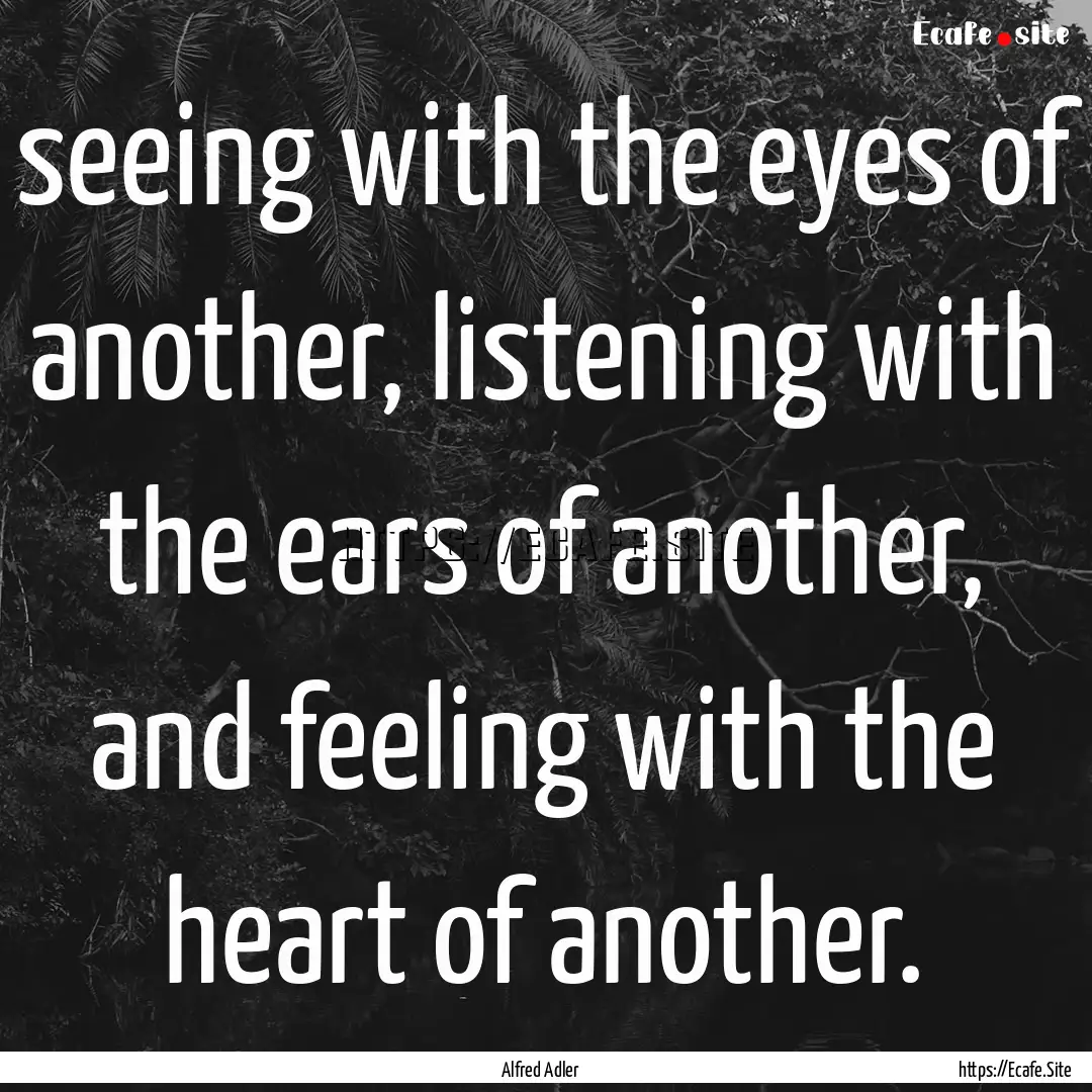 seeing with the eyes of another, listening.... : Quote by Alfred Adler