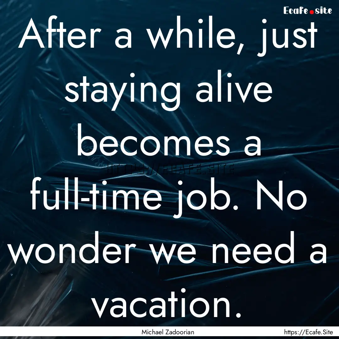 After a while, just staying alive becomes.... : Quote by Michael Zadoorian