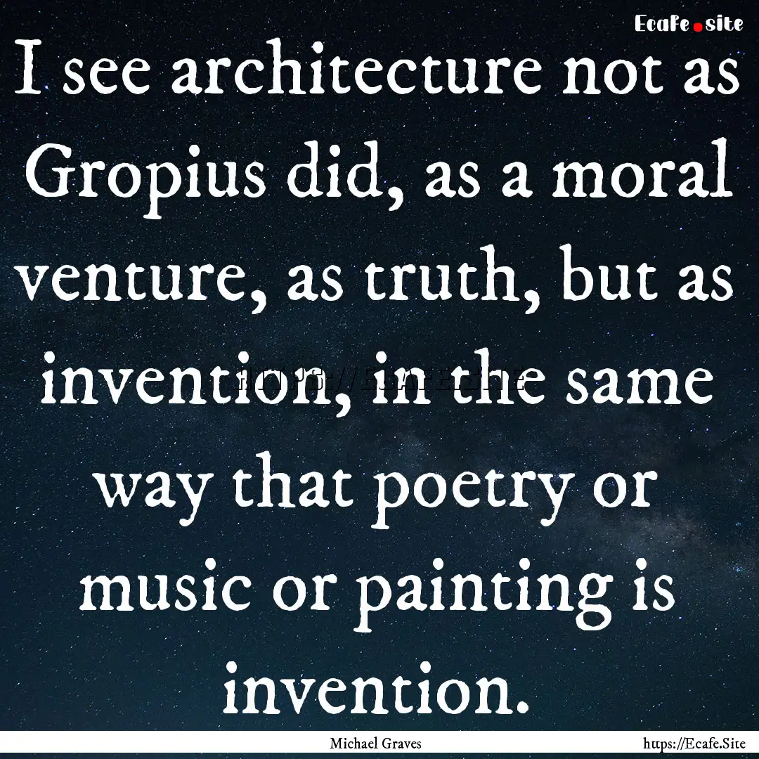 I see architecture not as Gropius did, as.... : Quote by Michael Graves